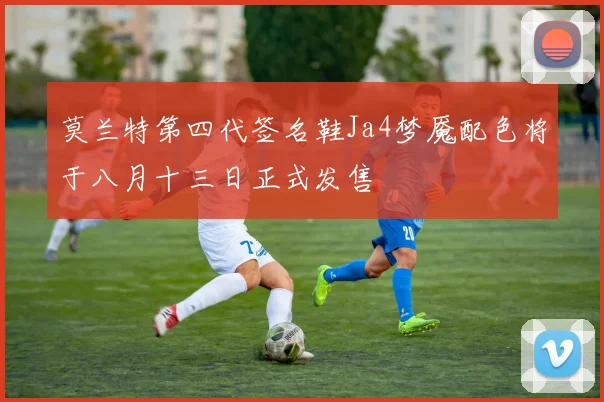 莫兰特第四代签名鞋Ja4梦魇配色将于八月十三日正式发售